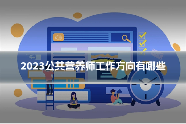 2023公共营养师工作方向有哪些