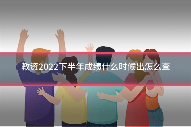 教资2022下半年成绩什么时候出怎么查