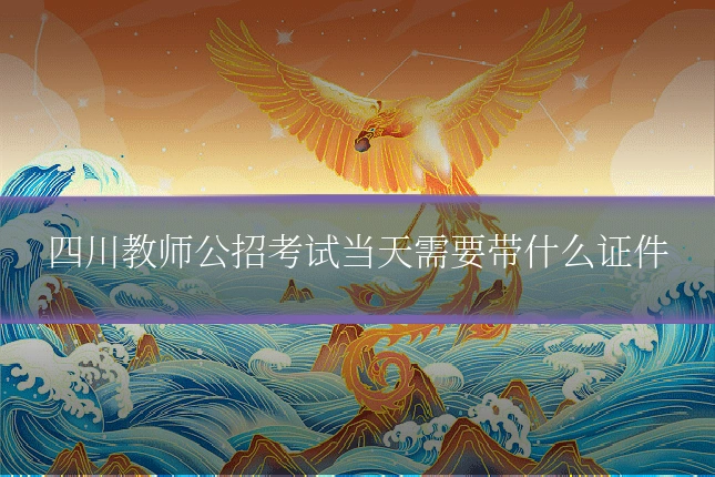 四川教师公招考试当天需要带什么证件