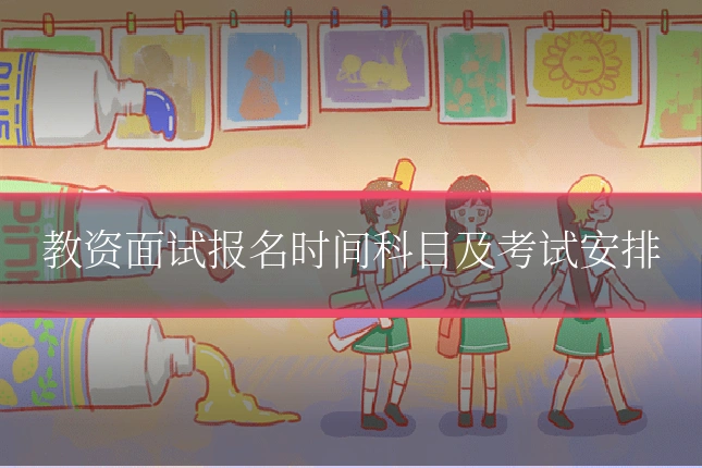 教资面试报名时间科目及考试安排