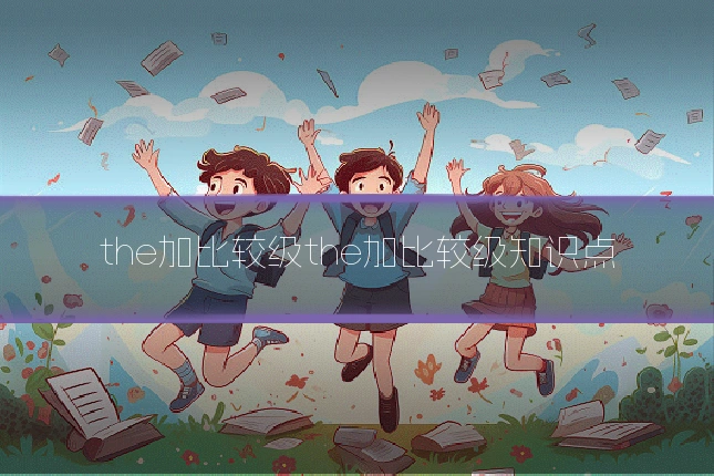 the加比较级the加比较级知识点