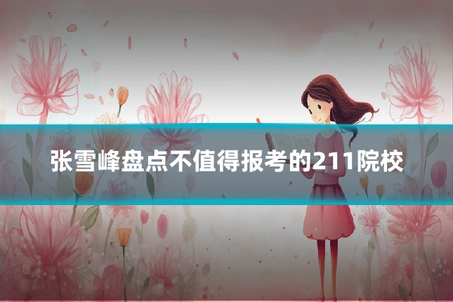 张雪峰盘点不值得报考的211院校