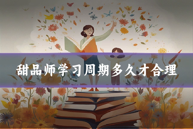 甜品师学习周期多久才合理
