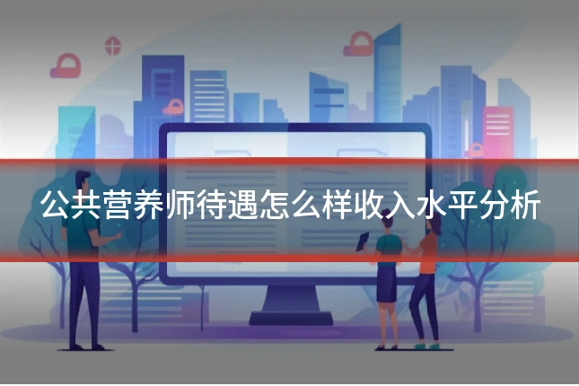 公共营养师待遇怎么样收入水平分析
