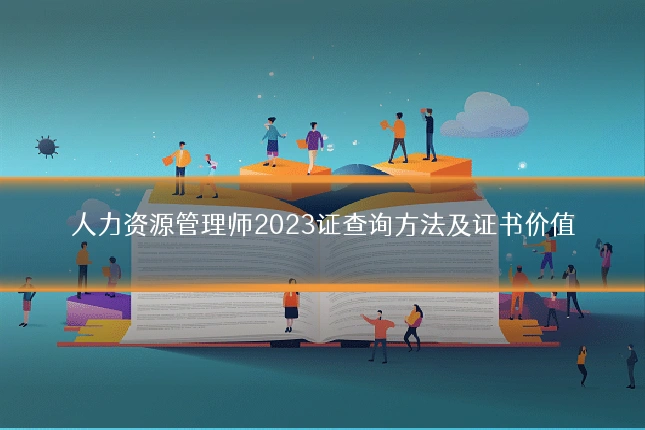 人力资源管理师2023证查询方法及证书价值