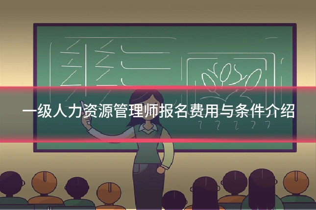一级人力资源管理师报名费用与条件介绍