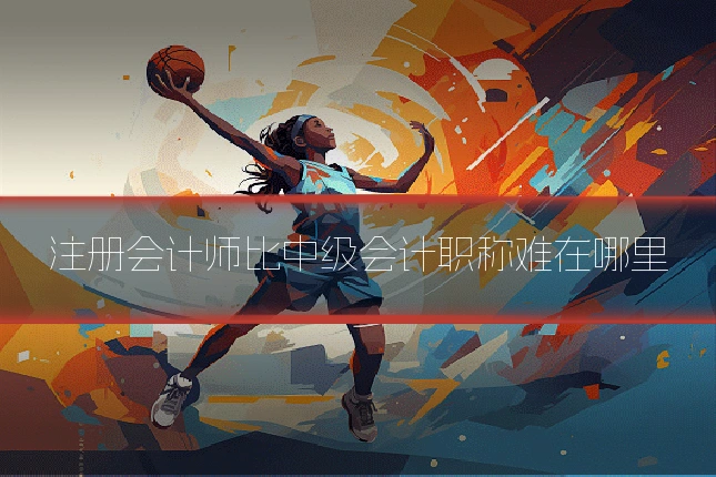 注册会计师比中级会计职称难在哪里