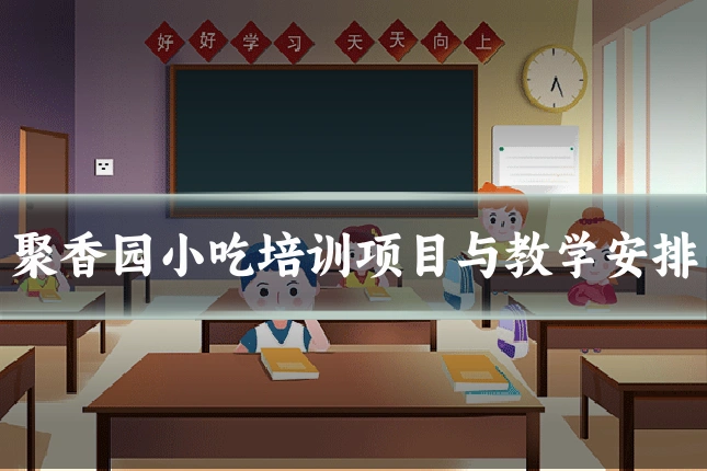 聚香园小吃培训项目与教学安排