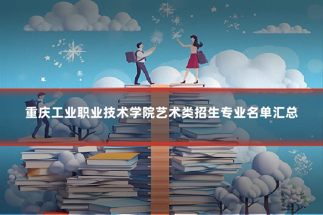 重庆工业职业技术学院艺术类招生专业名单汇总