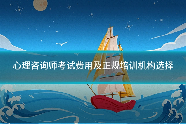 心理咨询师考试费用及正规培训机构选择