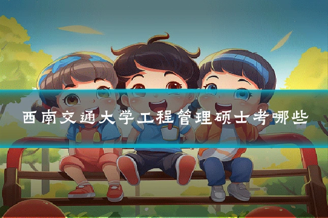西南交通大学工程管理硕士考哪些