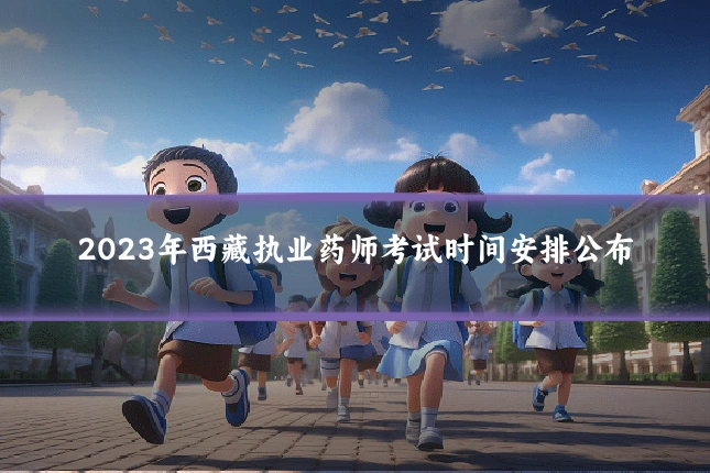 2023年西藏执业药师考试时间安排公布