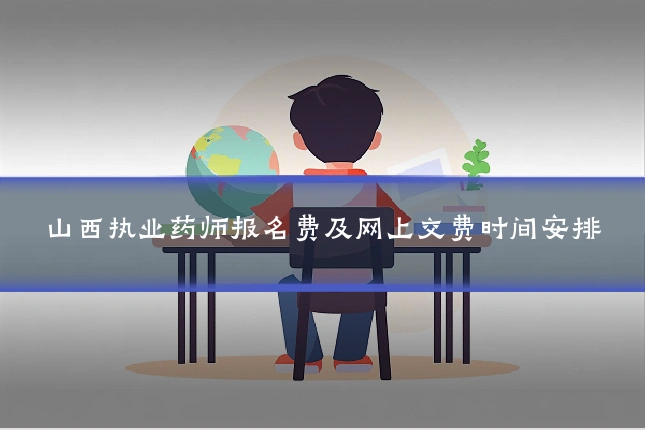 山西执业药师报名费及网上交费时间安排