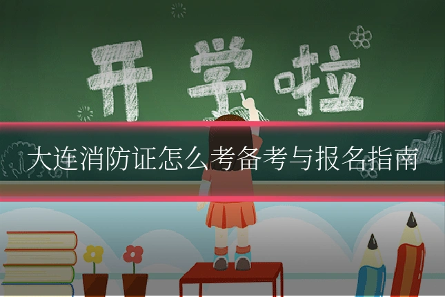 大连消防证怎么考备考与报名指南