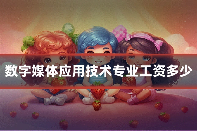 数字媒体应用技术专业工资多少