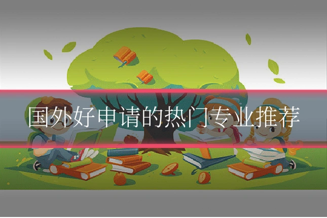 国外好申请的热门专业推荐