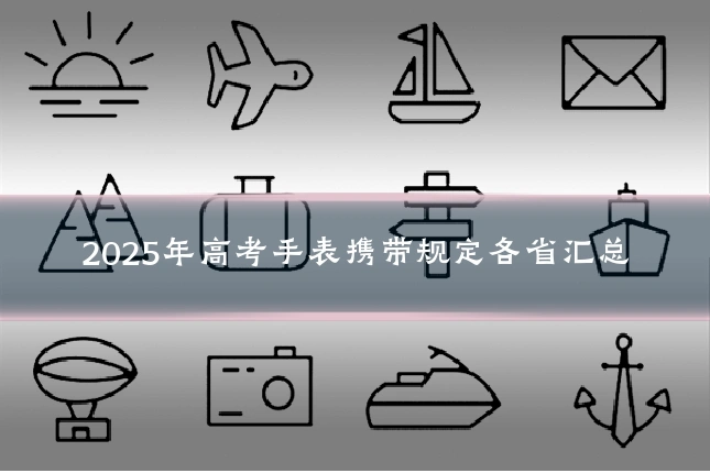 2025年高考手表携带规定各省汇总