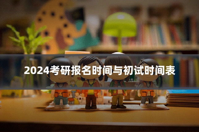 2024考研报名时间与初试时间表