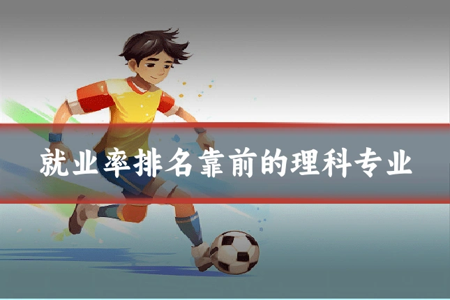 就业率排名靠前的理科专业