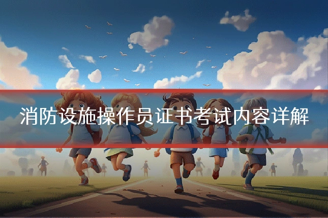 消防设施操作员证书考试内容详解