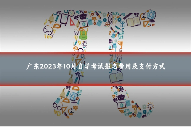 广东2023年10月自学考试报名费用及支付方式