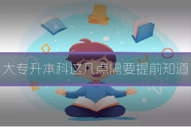 大专升本科这几点需要提前知道