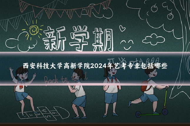 西安科技大学高新学院2024年艺考专业包括哪些