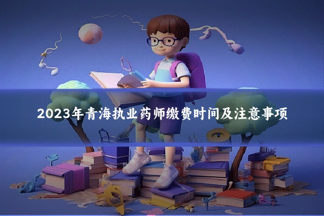 2023年青海执业药师缴费时间及注意事项