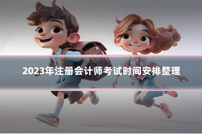 2023年注册会计师考试时间安排整理