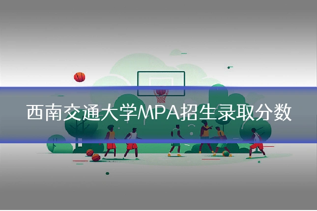 西南交通大学MPA招生录取分数