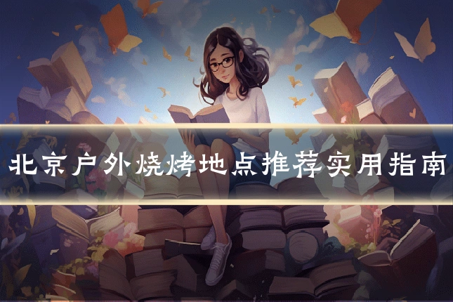 北京户外烧烤地点推荐实用指南