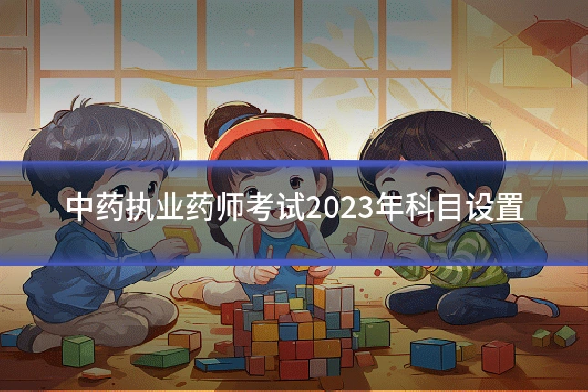中药执业药师考试2023年科目设置
