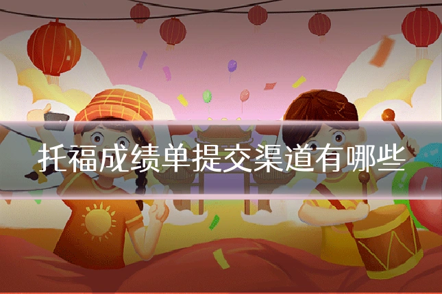 托福成绩单提交渠道有哪些