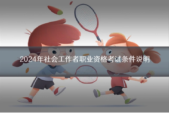 2024年社会工作者职业资格考试条件说明