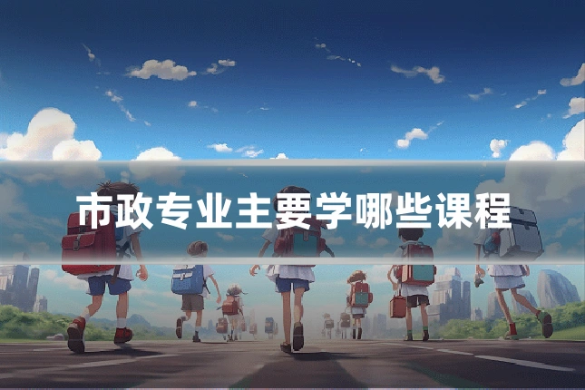 市政专业主要学哪些课程