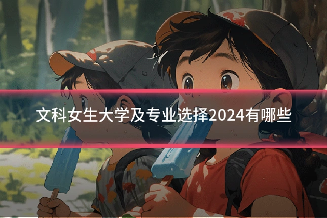文科女生大学及专业选择2024有哪些
