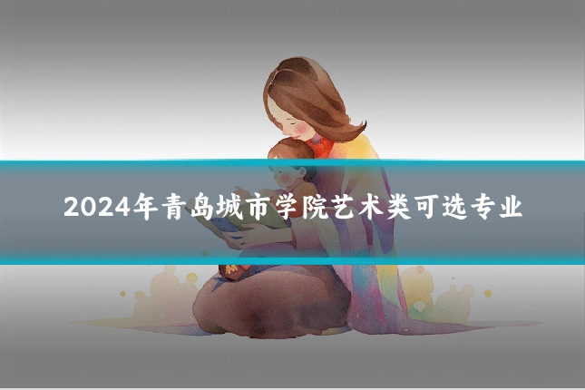 2024年青岛城市学院艺术类可选专业