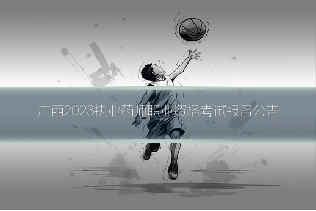 广西2023执业药师职业资格考试报名公告