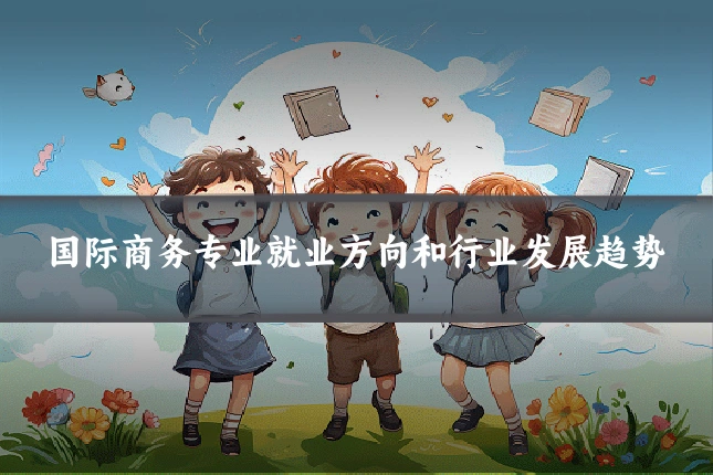 国际商务专业就业方向和行业发展趋势
