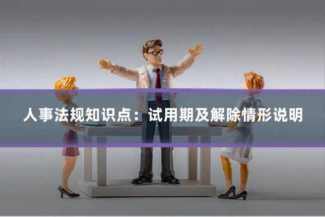 人事法规知识点：试用期及解除情形说明