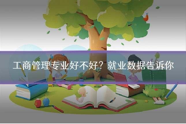 工商管理专业好不好?就业数据告诉你