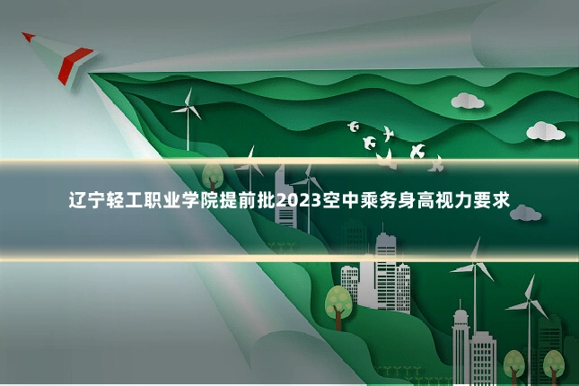 辽宁轻工职业学院提前批2023空中乘务身高视力要求
