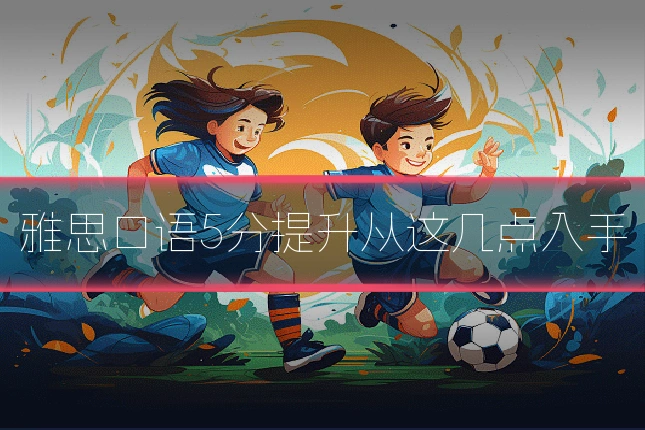 雅思口语5分提升从这几点入手