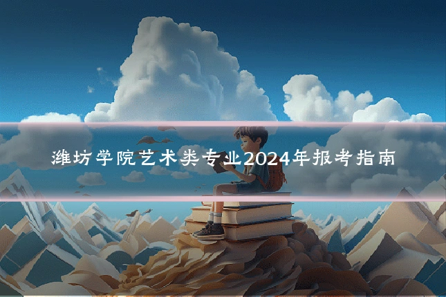 潍坊学院艺术类专业2024年报考指南