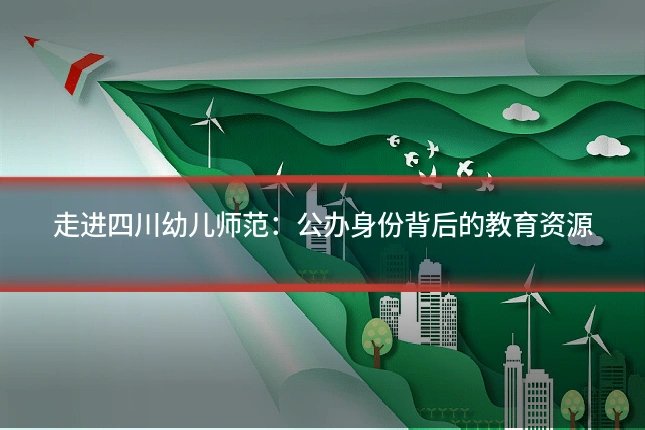 走进四川幼儿师范:公办身份背后的教育资源