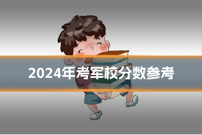2024年考军校分数参考