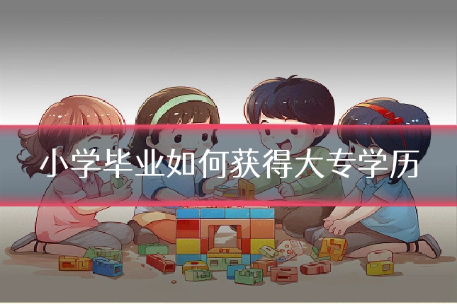 小学毕业如何获得大专学历