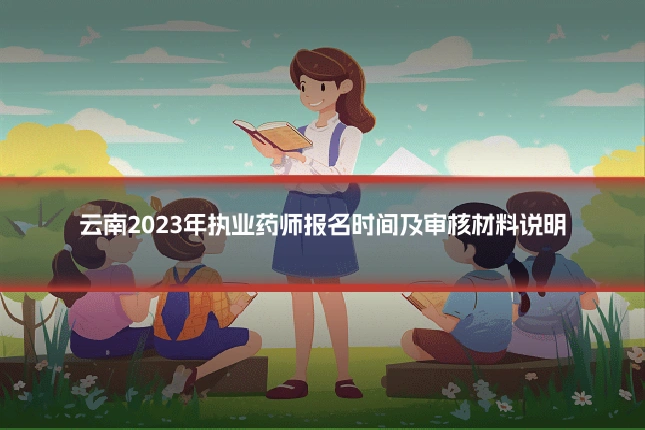 云南2023年执业药师报名时间及审核材料说明