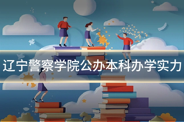 辽宁警察学院公办本科办学实力