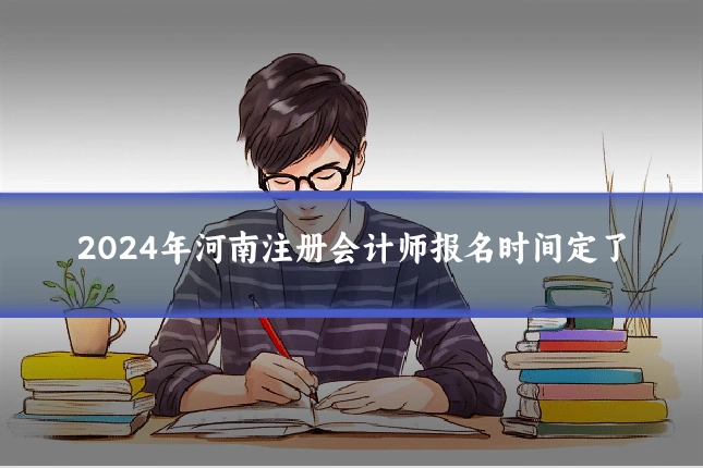 2024年河南注册会计师报名时间定了